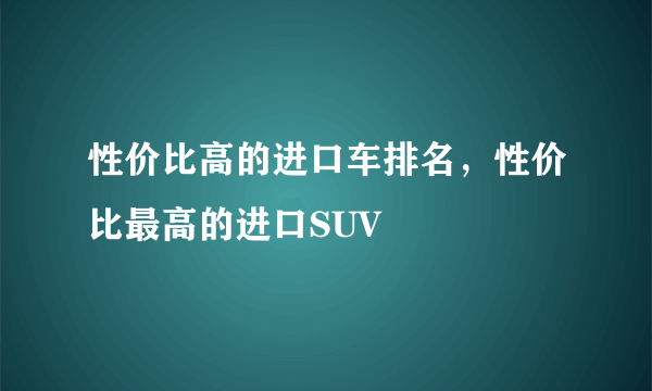 性价比高的进口车排名，性价比最高的进口SUV