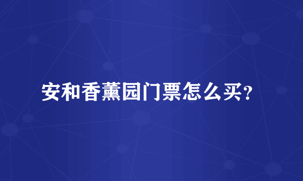 安和香薰园门票怎么买？