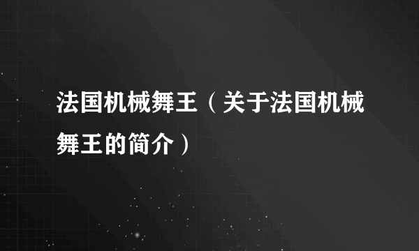 法国机械舞王（关于法国机械舞王的简介）