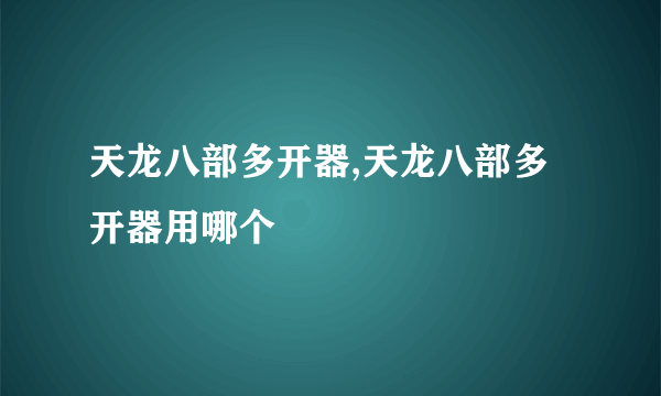 天龙八部多开器,天龙八部多开器用哪个