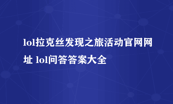 lol拉克丝发现之旅活动官网网址 lol问答答案大全