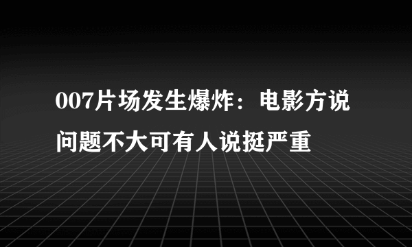 007片场发生爆炸：电影方说问题不大可有人说挺严重