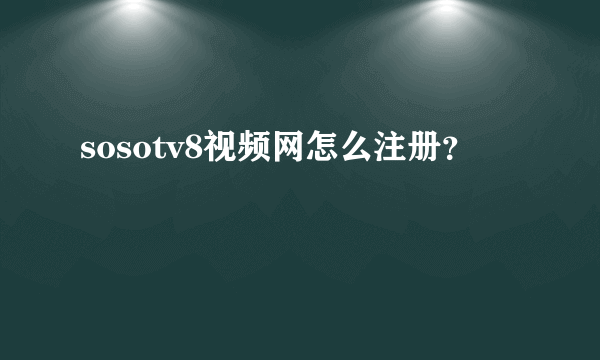 sosotv8视频网怎么注册？