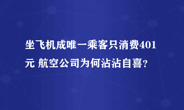 坐飞机成唯一乘客只消费401元 航空公司为何沾沾自喜？