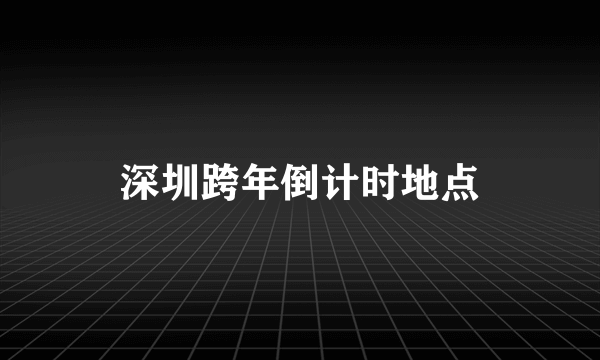 深圳跨年倒计时地点