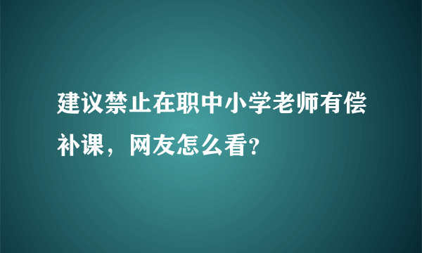 建议禁止在职中小学老师有偿补课，网友怎么看？