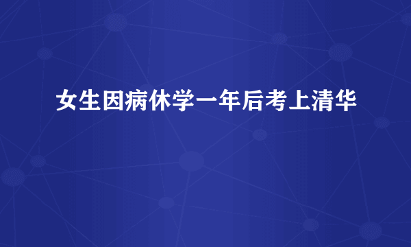 女生因病休学一年后考上清华