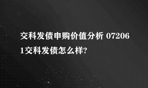 交科发债申购价值分析 072061交科发债怎么样?