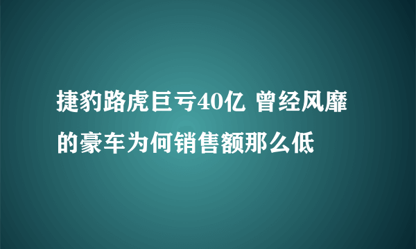 捷豹路虎巨亏40亿 曾经风靡的豪车为何销售额那么低