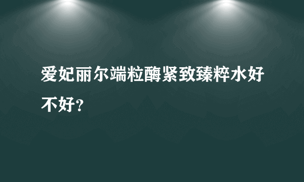 爱妃丽尔端粒酶紧致臻粹水好不好？