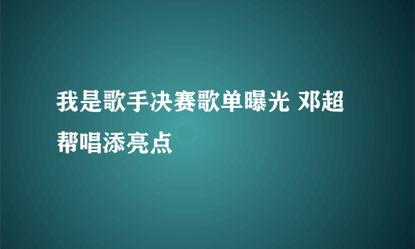 我是歌手决赛歌单曝光 邓超帮唱添亮点