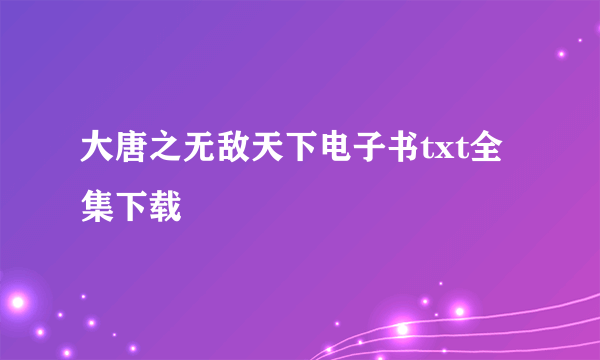 大唐之无敌天下电子书txt全集下载