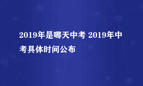 2019年是哪天中考 2019年中考具体时间公布