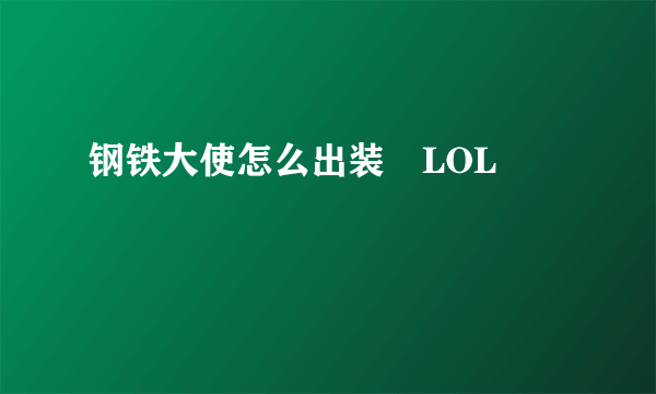 钢铁大使怎么出装⸨LOL⸩