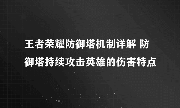 王者荣耀防御塔机制详解 防御塔持续攻击英雄的伤害特点