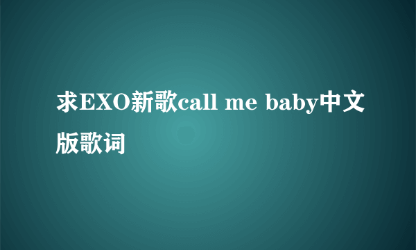 求EXO新歌call me baby中文版歌词