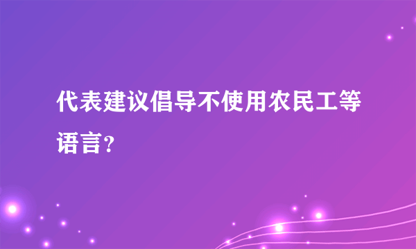 代表建议倡导不使用农民工等语言？