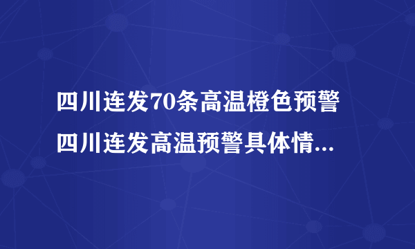 四川连发70条高温橙色预警 四川连发高温预警具体情况怎么样？