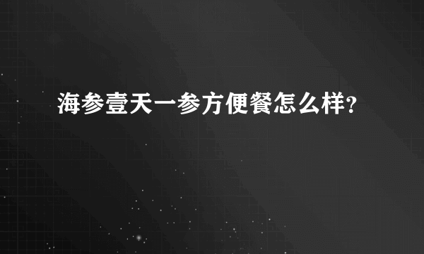 海参壹天一参方便餐怎么样？