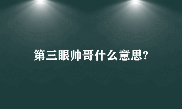 第三眼帅哥什么意思?