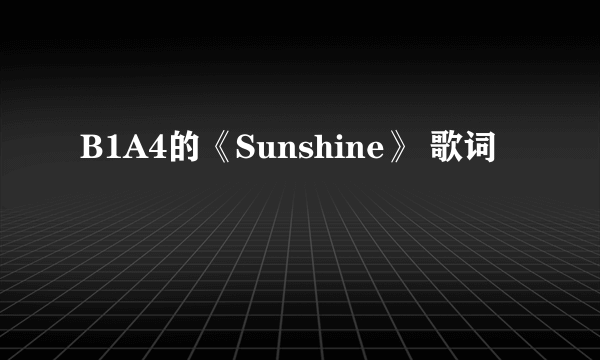 B1A4的《Sunshine》 歌词