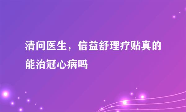 清问医生，信益舒理疗贴真的能治冠心病吗