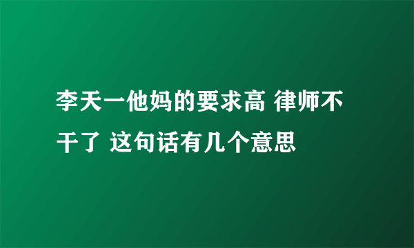 李天一他妈的要求高 律师不干了 这句话有几个意思