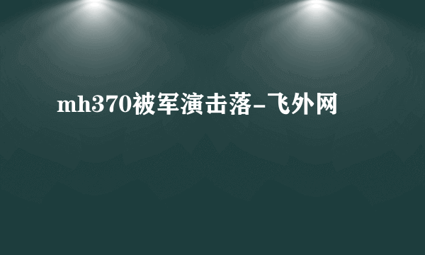 mh370被军演击落-飞外网