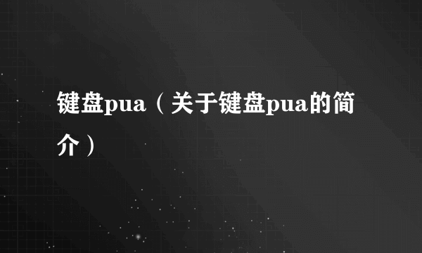 键盘pua（关于键盘pua的简介）