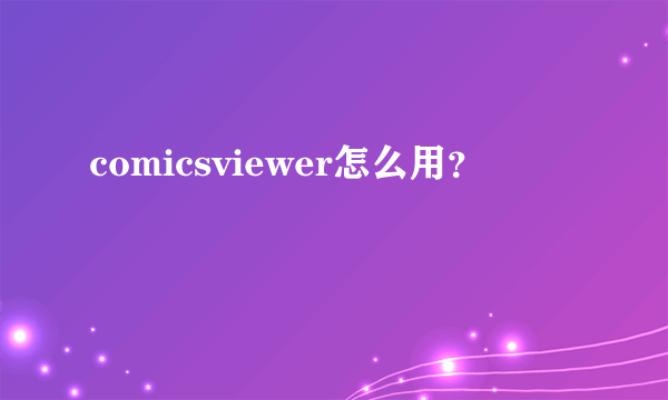 comicsviewer怎么用？