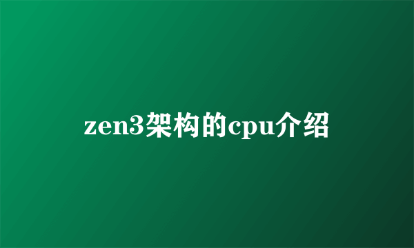 zen3架构的cpu介绍