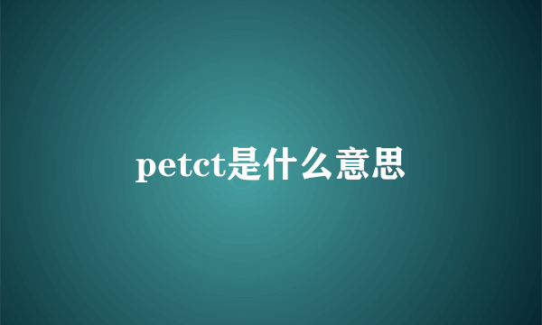 petct是什么意思