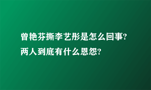 曾艳芬撕李艺彤是怎么回事?两人到底有什么恩怨?