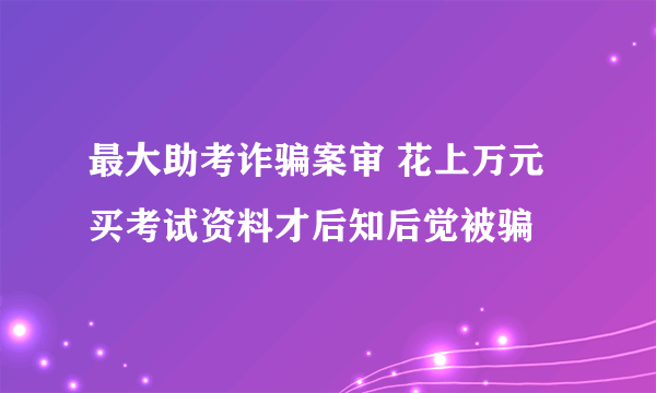 最大助考诈骗案审 花上万元买考试资料才后知后觉被骗