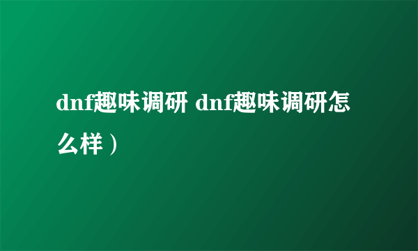 dnf趣味调研 dnf趣味调研怎么样）