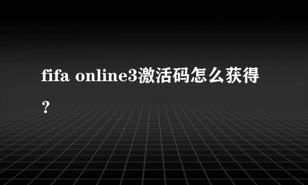 fifa online3激活码怎么获得？