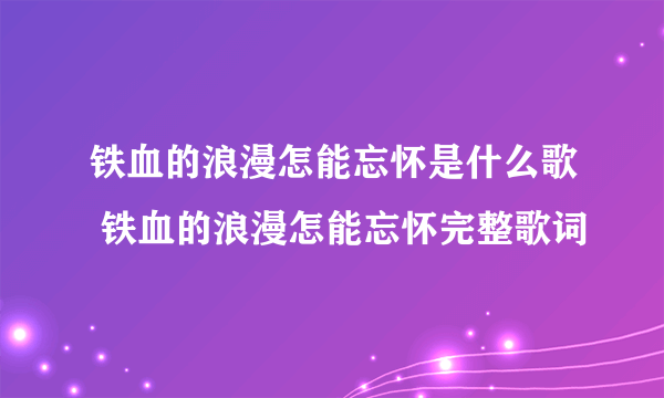 铁血的浪漫怎能忘怀是什么歌 铁血的浪漫怎能忘怀完整歌词