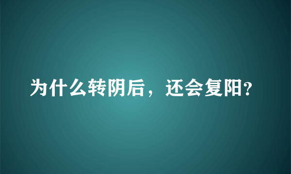 为什么转阴后，还会复阳？