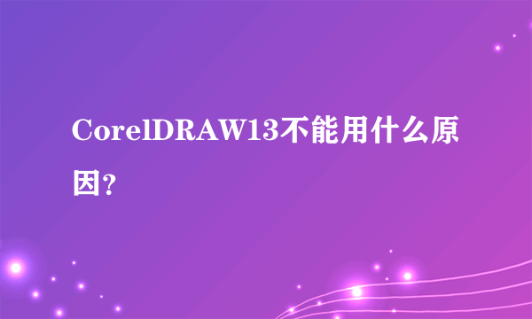 CorelDRAW13不能用什么原因？