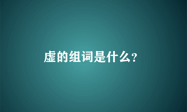 虚的组词是什么？