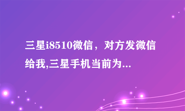 三星i8510微信，对方发微信给我,三星手机当前为听筒播放模式是什么意思?( 三 )