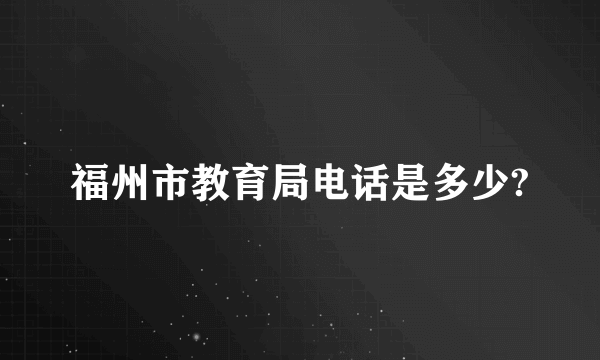 福州市教育局电话是多少?