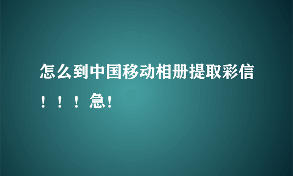 怎么到中国移动相册提取彩信！！！急！