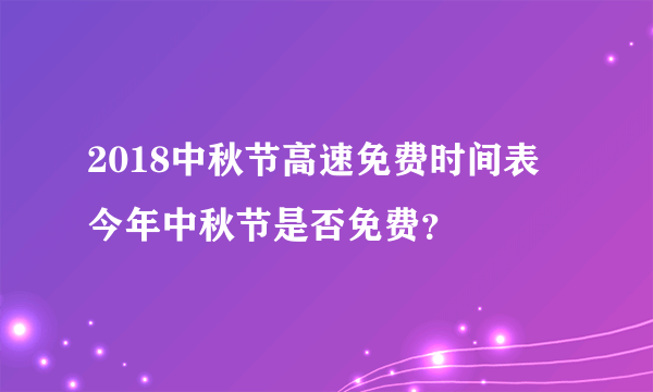 2018中秋节高速免费时间表 今年中秋节是否免费？