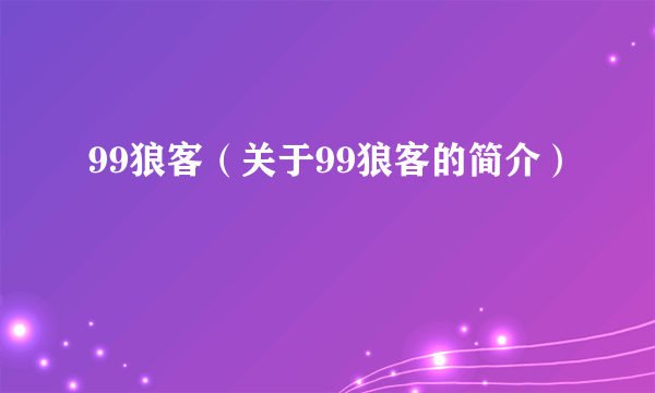 99狼客（关于99狼客的简介）