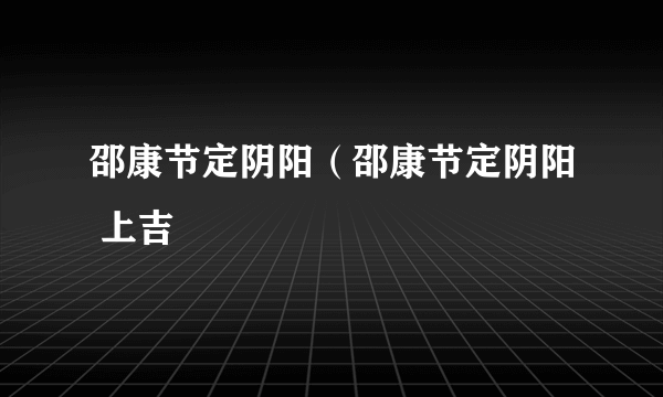 邵康节定阴阳（邵康节定阴阳 上吉