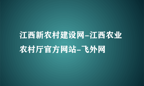 江西新农村建设网-江西农业农村厅官方网站-飞外网