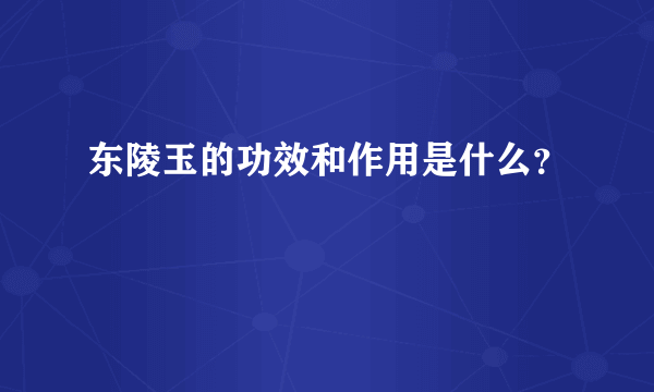 东陵玉的功效和作用是什么？