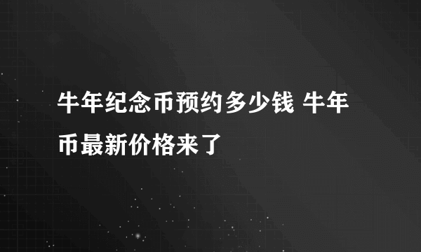 牛年纪念币预约多少钱 牛年币最新价格来了