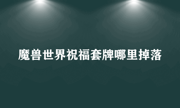 魔兽世界祝福套牌哪里掉落